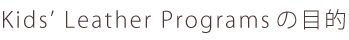 Kids' Leather Program　の目的